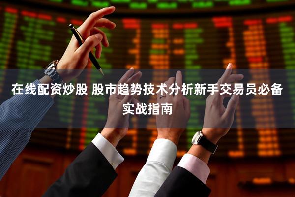 在线配资炒股 股市趋势技术分析新手交易员必备实战指南