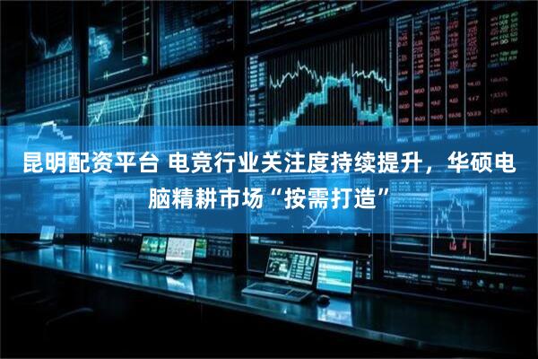 昆明配资平台 电竞行业关注度持续提升，华硕电脑精耕市场“按需打造”