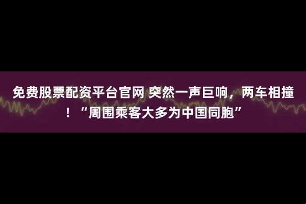 免费股票配资平台官网 突然一声巨响，两车相撞！“周围乘客大多为中国同胞”