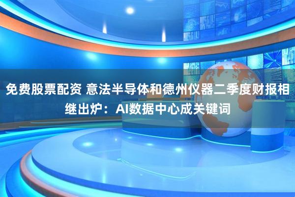 免费股票配资 意法半导体和德州仪器二季度财报相继出炉：AI数据中心成关键词