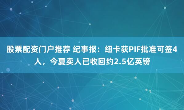 股票配资门户推荐 纪事报：纽卡获PIF批准可签4人，今夏卖人已收回约2.5亿英镑